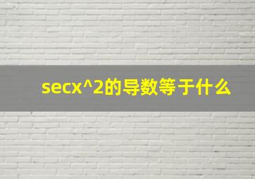 secx^2的导数等于什么